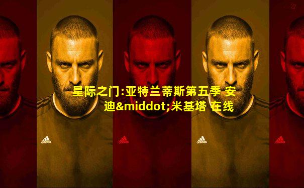 星际之门:亚特兰蒂斯第五季 安迪·米基塔 在线看